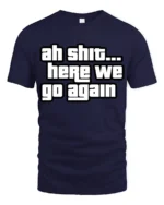 Ah Shit Here We Go Again Funny Meme Quote Graphic T Shirt - navy t-shirt on white background