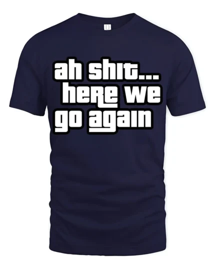 Ah Shit Here We Go Again Funny Meme Quote Graphic T Shirt - navy t-shirt on white background