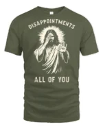 Funny Disappointments All Of You Sarcastic Graphic T Shirt - military green t-shirt on white background