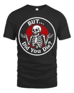 Sarcastic Skeleton But Did You Die Funny Meme T Shirt - black t-shirt on white background
