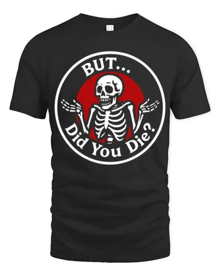 Sarcastic Skeleton But Did You Die Funny Meme T Shirt - black t-shirt on white background