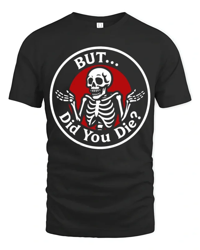 Sarcastic Skeleton But Did You Die Funny Meme T Shirt - black t-shirt on white background