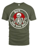 Sarcastic Skeleton But Did You Die Funny Meme T Shirt - military green t-shirt on white background