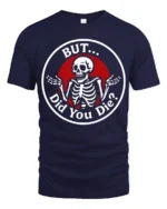 Sarcastic Skeleton But Did You Die Funny Meme T Shirt - navy t-shirt on white background