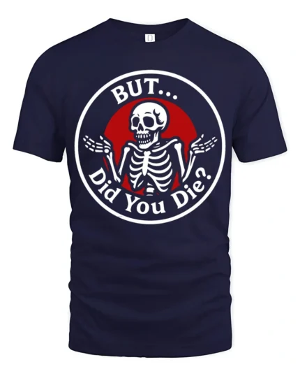 Sarcastic Skeleton But Did You Die Funny Meme T Shirt - navy t-shirt on white background