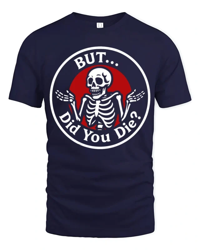 Sarcastic Skeleton But Did You Die Funny Meme T Shirt - navy t-shirt on white background