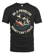 Funny Orca Be A Problem Money Cant Solve Graphic Tshirt - black t-shirt on white background