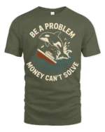 Funny Orca Be A Problem Money Cant Solve Graphic Tshirt - military green t-shirt on white background