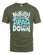 Inspirational Nobody Can Drag Me Down Motivational Tshirt - military green t-shirt on white background