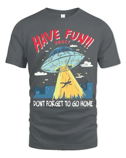 Entertaining Have Fun Honey Dont Forget To Go Home Tshirt - gray t-shirt on white background