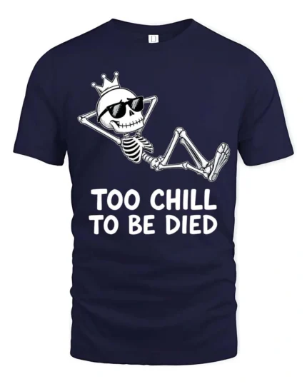 Amusing Too Chill To Be Died King Skeleton Novelty Tshirt - navy t-shirt on white background