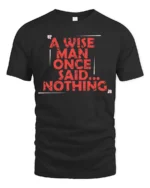 Sarcastic A Wise Man Once Said Nothing Distressed Tshirt - black t-shirt on white background