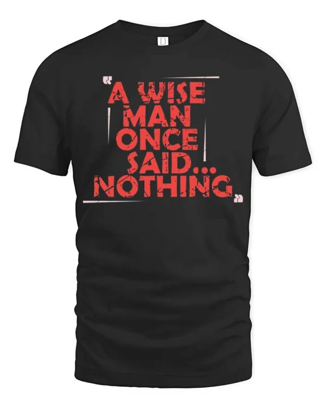 Sarcastic A Wise Man Once Said Nothing Distressed Tshirt - black t-shirt on white background