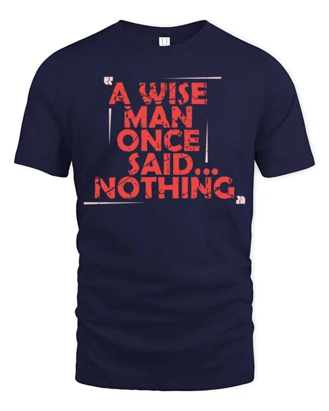 Sarcastic A Wise Man Once Said Nothing Distressed Tshirt - navy t-shirt on white background